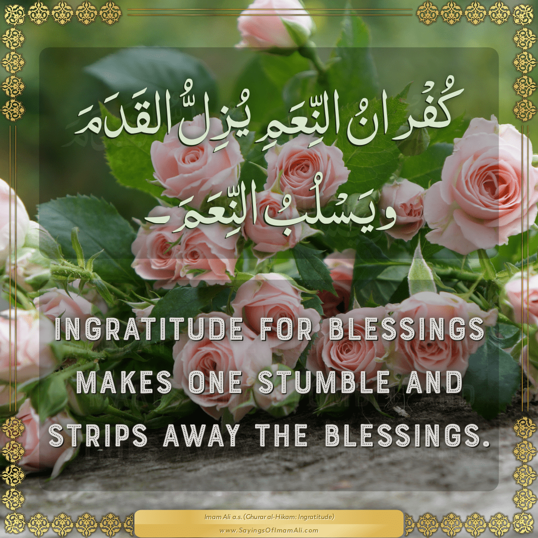 Ingratitude for blessings makes one stumble and strips away the blessings.